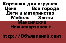 Корзинка для игрушек › Цена ­ 300 - Все города Дети и материнство » Мебель   . Ханты-Мансийский,Нижневартовск г.